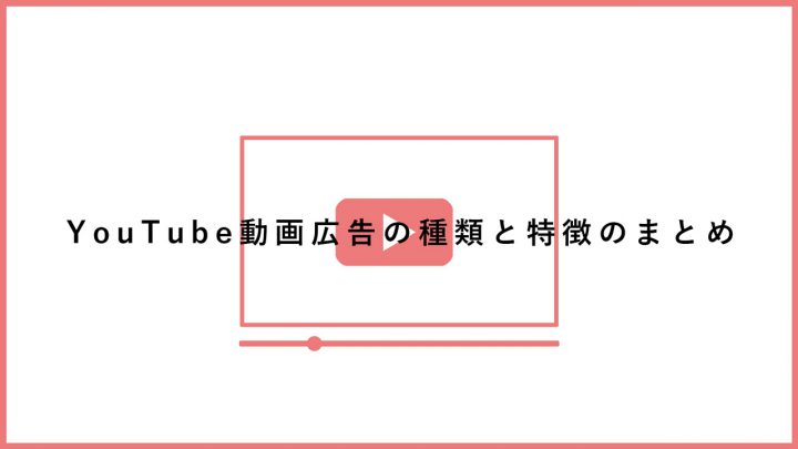 YouTube動画広告の種類と特徴のまとめ